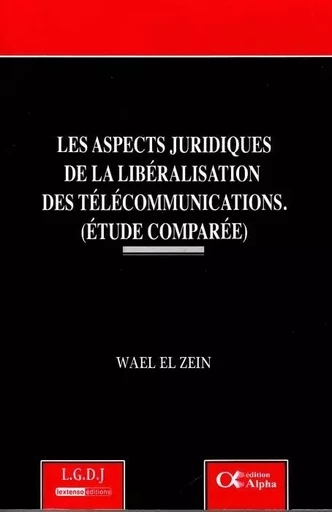 LES ASPECTS JURIDIQUES DE LA LIBÉRALISATION DES TÉLÉCOMMUNICATIONS.(ETUDES COMPA - Waël el Zein - ALPHA LIBAN