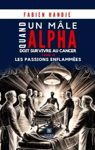 Quand un mâle alpha doit survivre au cancer - Tome II Les passions enflammées - Fabien Handje - LE LYS BLEU