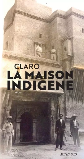 La Maison indigène -  CLARO - ACTES SUD