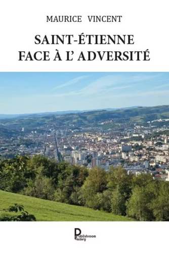 SAINT-ÉTIENNE  FACE À L'ADVERSITÉ - Maurice VINCENT - PUBLISHROOM