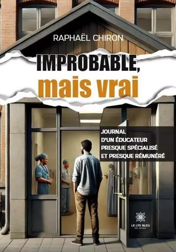 Improbable, mais vrai - Journal d’un éducateur presque spécialisé et presque rémunéré - Raphael Chiron - LE LYS BLEU