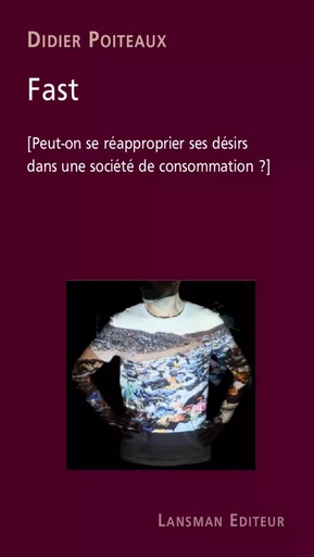 FAST : PEUT-ON SE REAPPROPRIER SES DESIRS DANS UNE SOCIETE DE CONSOMMATION ? -  Poiteaux Didier - LANSMAN