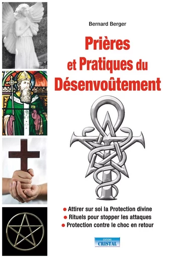 Prières et Pratiques du Désenvoûtement - Attirer sur soi la Protection divine - Bernard Berger - EDITIONS EXCLUSIF