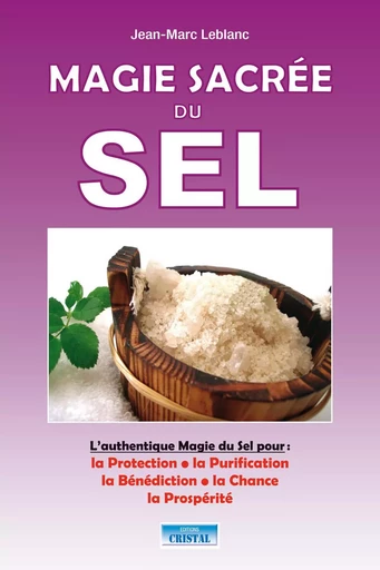 Magie sacrée du sel - L'authentiques Magie du Sel pour : la Protection, la Purification, la Bénédiction, la Chance, la Prospérité - Jean-marc Leblanc - EDITIONS EXCLUSIF