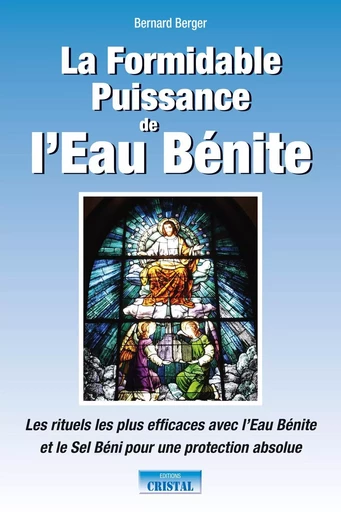 La Formidable Puissance de l'Eau Bénite - Les rituels les plus efficaces avec l'Eau Bénite et le Sel Béni pour une protection absolue - Bernard Berger - EDITIONS EXCLUSIF