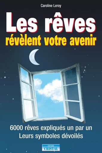 Les rêves révèlent votre avenir - 6000 rêves expliqués un par un - Leurs symboles dévoilés - Caroline Leroy - EDITIONS EXCLUSIF