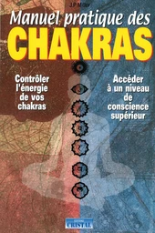 Manuel pratique des chakras - Contrôler l'énergie de vos chakras - Accéder à un niveau de conscience supérieur