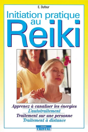 Initiation pratique au reiki - Apprenez à canaliser les énegies - L'autotraitement - Traitement sur une personne - Traitement à distance - E. Dufour - EDITIONS EXCLUSIF