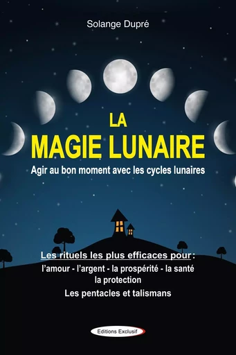 La magie lunaire - Agir au bon moment avec les cycles lunaires - Les rituels les plus efficaces - Solange Dupré - EDITIONS EXCLUSIF