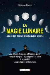 La magie lunaire - Agir au bon moment avec les cycles lunaires - Les rituels les plus efficaces