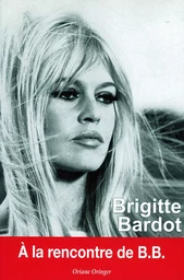 Brigitte Bardot : A la rencontre de B.B.