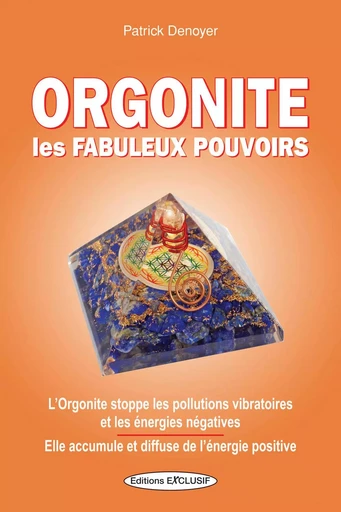 Orgonite - Les fabuleux pouvoirs - L'Orgonite stoppe les pollutions vibratoires et les énergies négatives - Patrick Denoyer - EDITIONS EXCLUSIF