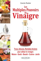 Les Multiples Pouvoirs du Vinaigre - Trucs, Astuces, Remèdes anciens pour utiliser le vinaigre