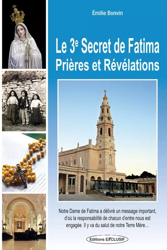 Le 3e Secret de Fatima - Prières et Révélations - Emilie Bonvin - EDITIONS EXCLUSIF