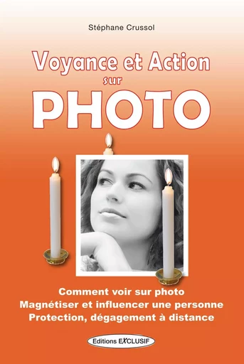 Voyance et action sur photo - Comment voir sur photo - Magnétiser et influencer une personne - Protection, dégagement à distance - Stephane Crussol - EDITIONS EXCLUSIF