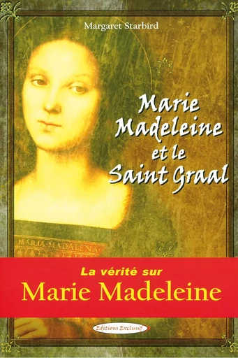 Marie Madeleine et le Saint Graal - La vérité sur Marie Madeleine - Margaret Starbird - EDITIONS EXCLUSIF