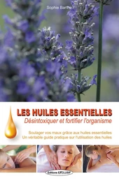 Les huiles essentielles - Desintoxiquer et fortifier l'organisme - Soulager vos maux grâce aux huiles essentielles