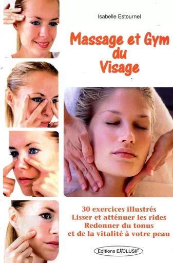 Massage et Gym du Visage - 30 exercices illustrés - Lisser et atténuer les rides - Redonner du tonus et de la vitalité à votre peau - Isabelle Estournel - EDITIONS EXCLUSIF