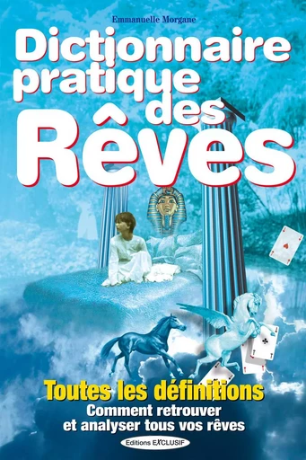 Dictionnaire pratique des Rêves - Toutes les définitions - Comment retrouver et analyser tous vos rêves - Emmanuelle Morgane - EDITIONS EXCLUSIF