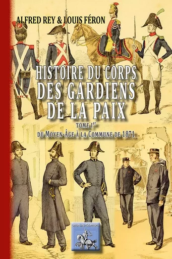 Histoire du Corps des Gardiens de la Paix (T1 : du moyen-âge à la Commune de 1871) - A. Rey/L. Féron - REGIONALISMES