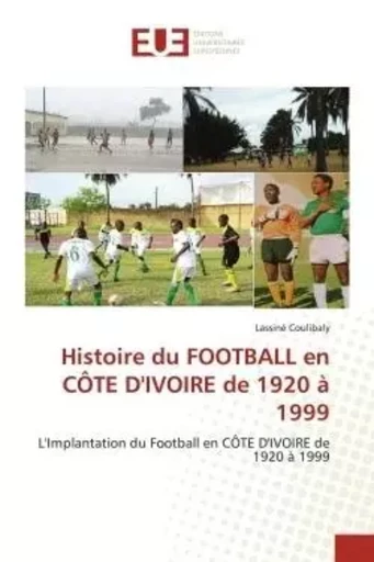 Histoire du FOOTBALL en CÔTE D'IVOIRE de 1920 à 1999 - Lassiné Coulibaly - UNIV EUROPEENNE