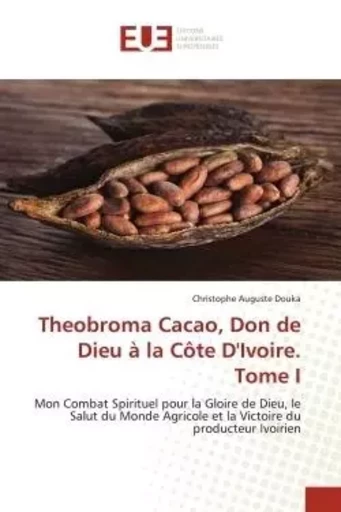 Theobroma Cacao, Don de Dieu à la Côte D'Ivoire. Tome I - Christophe Auguste Douka - UNIV EUROPEENNE