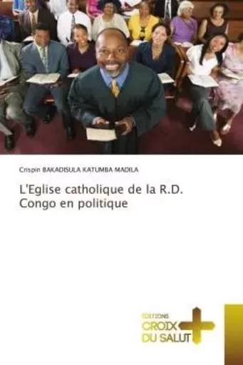 L'Eglise catholique de la R.D. Congo en politique - Crispin BAKADISULA KATUMBA MADILA - CROIX DU SALUT