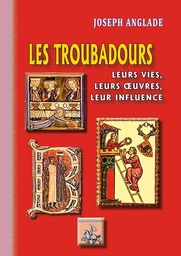 Les Troubadours, leurs vies, leurs oeuvres, leur influence