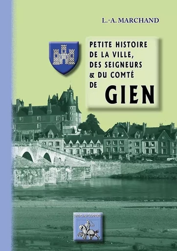 Petite histoire de la ville, des seigneurs & du comté de Gien - L.-A. Marchand - REGIONALISMES