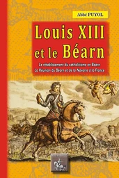 Louis XIII et le Béarn (le rétablissement du catholicisme en Béarn, la réunion du Béarn à la France)