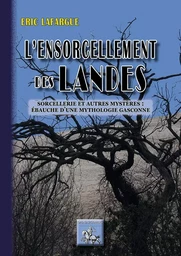 L'ensorcellement des Landes, sorcellerie & autres mystères : ébauche d'une mythologie gasconne