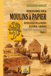 Histoire des moulins à papier du Sud-Ouest de la France (1300-1800) - tome Ier