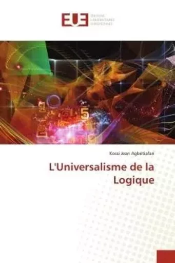 L'Universalisme de la Logique - Kossi Jean Agbétiafan - UNIV EUROPEENNE