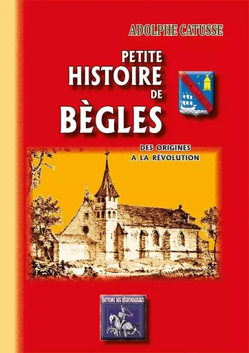 Petite Histoire de Bègles des origines à la Révolution - Adolphe Catusse - REGIONALISMES