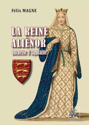 La Reine Aliénor duchesse d'Aquitaine et de Normandie, comtesse de Poitiers - Magne Félix - REGIONALISMES