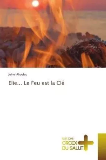 Elie... Le Feu est la Clé - Jehiel Ahoulou - CROIX DU SALUT