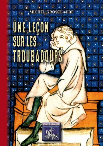 Une leçon sur les Troubadours - Grosclaude, Michel - REGIONALISMES