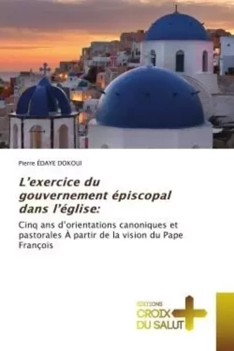 L'exercice du gouvernement épiscopal dans l'église: - Pierre ÉDAYE DOKOUI - CROIX DU SALUT