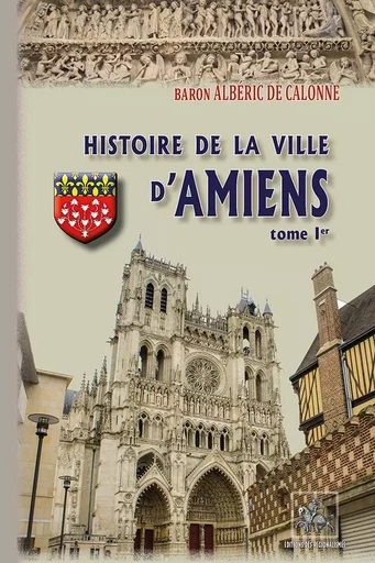 Histoire de la Ville d'Amiens (T1) - Baron Albéric de Calonne - REGIONALISMES