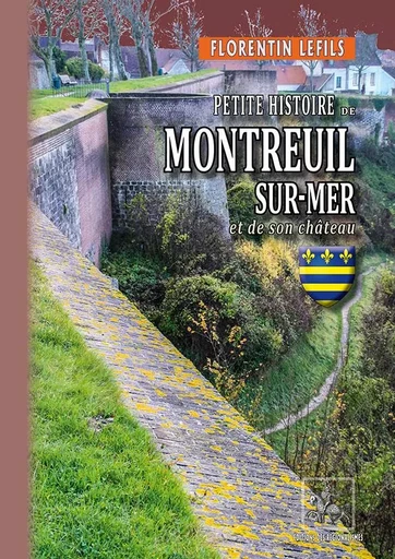 Petite Histoire de Montreuil-sur-Mer et de son château - Florentin Lefils - REGIONALISMES