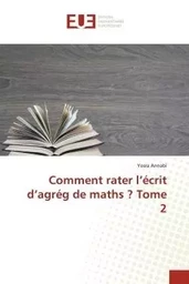 Comment rater l'écrit d'agrég de maths ? Tome 2