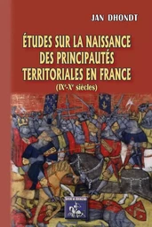 Etudes sur la naissance des Principautés territoriales en France (IXe-Xe siècles)