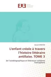 L'enfant créole à travers l'histoire littéraire antillaise. TOME 3