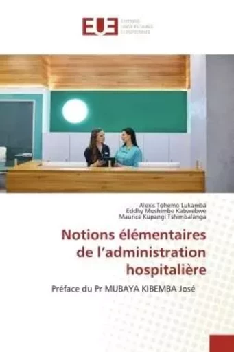 Notions élémentaires de l'administration hospitalière - Alexis Tohemo Lukamba, Eddhy Mushimbe Kabwebwe, Maurice Kupangi Tshimbalanga - UNIV EUROPEENNE