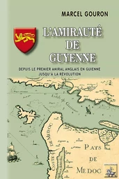 L'Amirauté de Guyenne (depuis le premier amiral anglais en Guienne jusqu'à la Révolution)