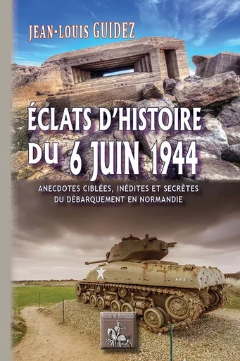 Eclats d'Histoire du 6 juin 1944 (anecdotes ciblées, inédites ou secrètes du débarquement en Normand - Guidez Jean-Louis - REGIONALISMES