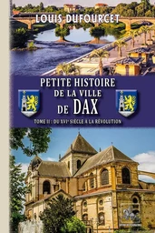 Petite Histoire de la Ville de Dax (T2 : du XVIe siècle à la Révolution)