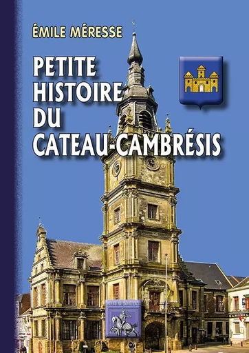 Petite Histoire du Cateau-Cambrésis - Méresse Emile - REGIONALISMES