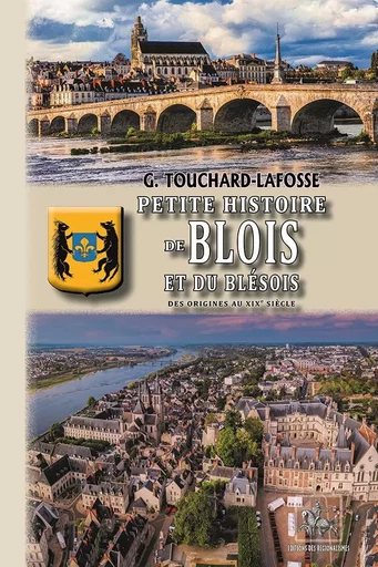 Petite Histoire de Blois & du Blésois, des origines au XIXe siècle - Georges Touchard-Lafosse - REGIONALISMES