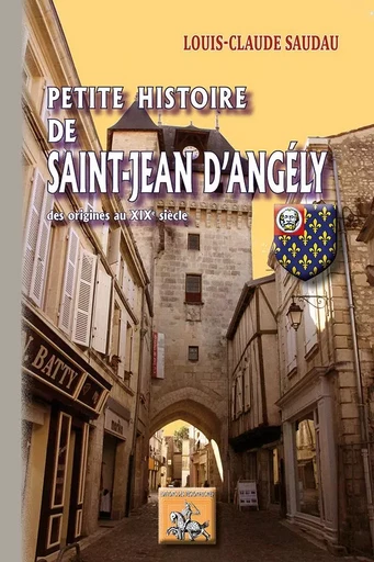 Petite Histoire de Saint-Jean-d'Angély (des origines au XIXe siècle) - Lousi-Claude Saudau - REGIONALISMES